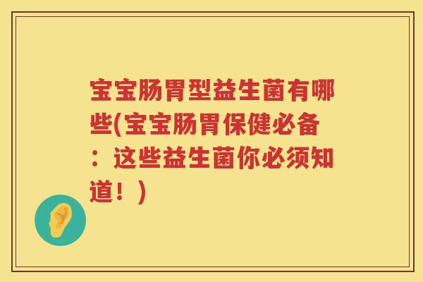 宝宝肠胃型益生菌有哪些(宝宝肠胃保健必备：这些益生菌你必须知道！)