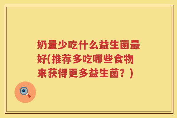 奶量少吃什么益生菌最好(推荐多吃哪些食物来获得更多益生菌？)