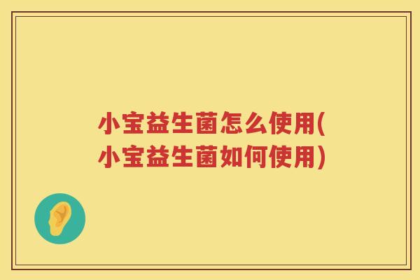 小宝益生菌怎么使用(小宝益生菌如何使用)