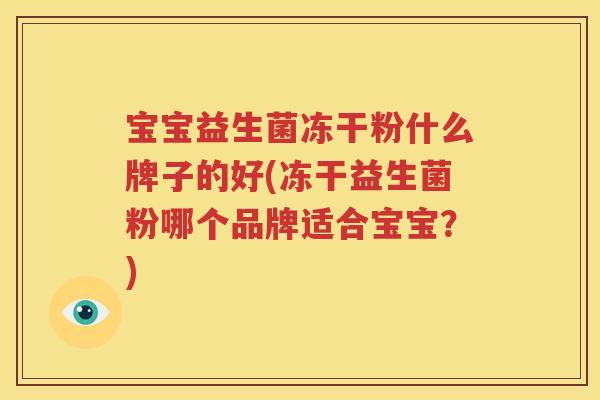 宝宝益生菌冻干粉什么牌子的好(冻干益生菌粉哪个品牌适合宝宝？)