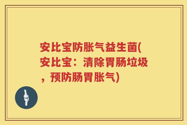 安比宝防胀气益生菌(安比宝：清除胃肠垃圾，预防肠胃胀气)