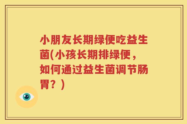 小朋友长期绿便吃益生菌(小孩长期排绿便，如何通过益生菌调节肠胃？)