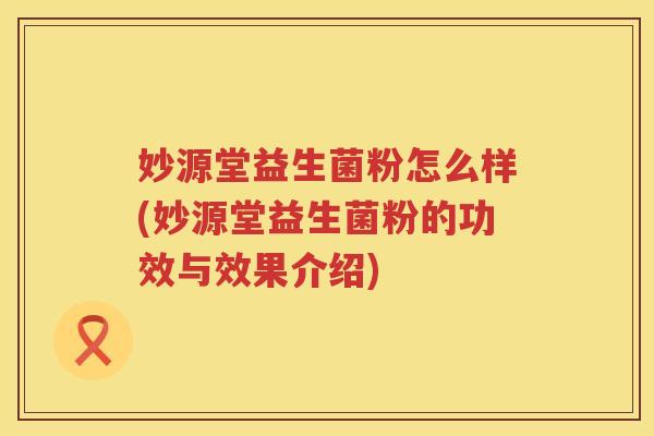 妙源堂益生菌粉怎么样(妙源堂益生菌粉的功效与效果介绍)