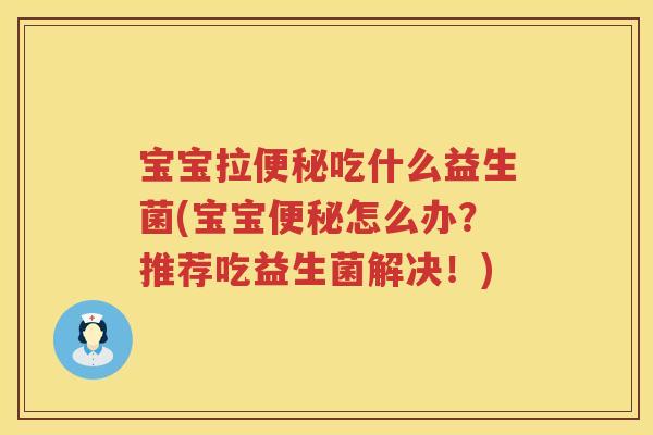 宝宝拉便秘吃什么益生菌(宝宝便秘怎么办？推荐吃益生菌解决！)
