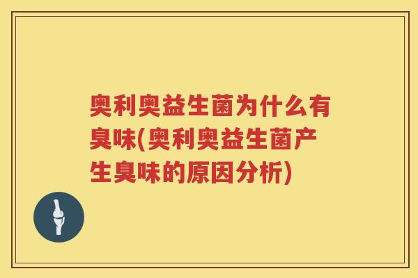 奥利奥益生菌为什么有臭味(奥利奥益生菌产生臭味的原因分析)