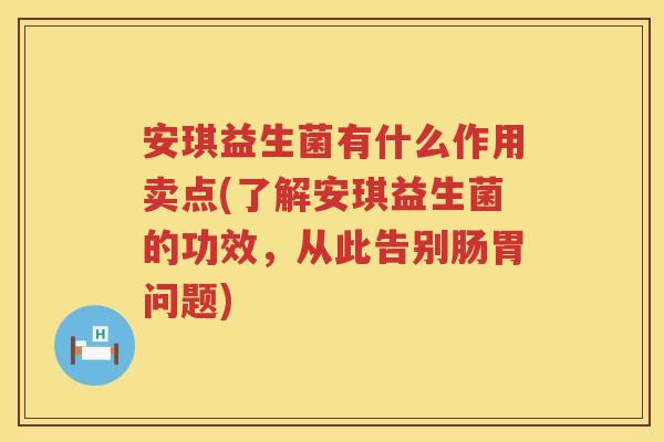 安琪益生菌有什么作用卖点(了解安琪益生菌的功效，从此告别肠胃问题)