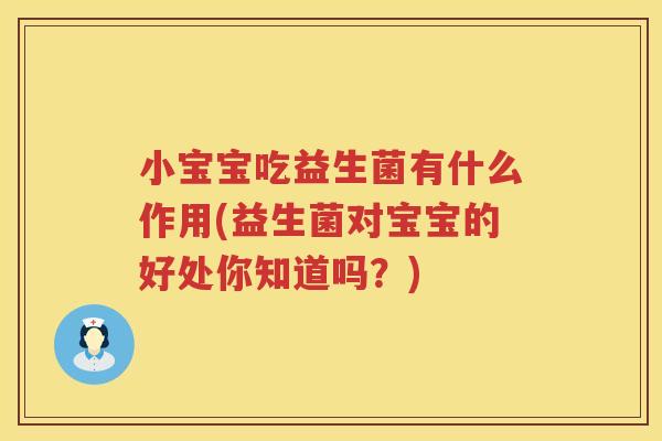 小宝宝吃益生菌有什么作用(益生菌对宝宝的好处你知道吗？)