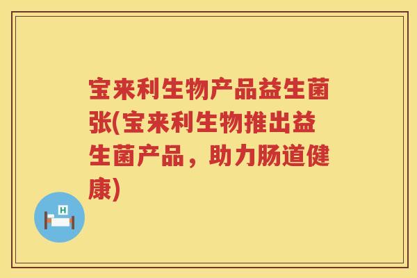 宝来利生物产品益生菌张(宝来利生物推出益生菌产品，助力肠道健康)