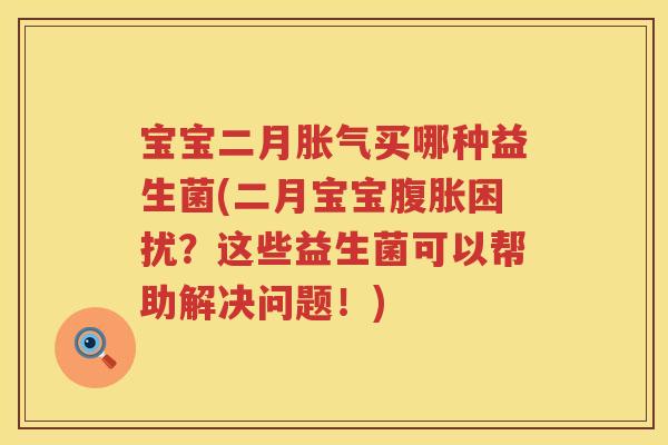 宝宝二月胀气买哪种益生菌(二月宝宝腹胀困扰？这些益生菌可以帮助解决问题！)
