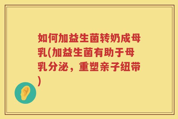 如何加益生菌转奶成母乳(加益生菌有助于母乳分泌，重塑亲子纽带)