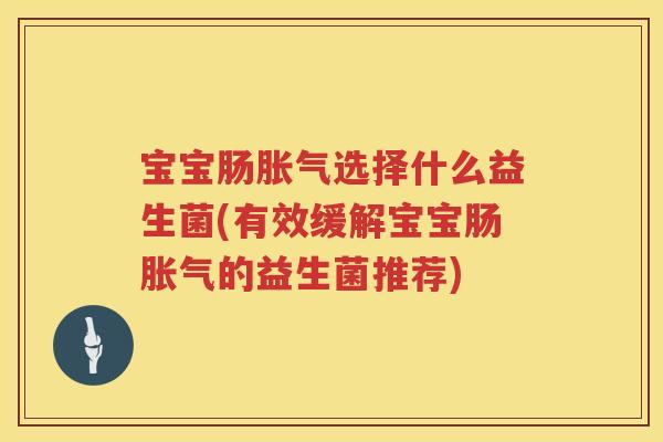 宝宝肠胀气选择什么益生菌(有效缓解宝宝肠胀气的益生菌推荐)