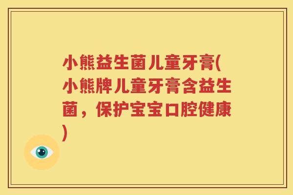 小熊益生菌儿童牙膏(小熊牌儿童牙膏含益生菌，保护宝宝口腔健康)