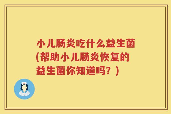 小儿肠炎吃什么益生菌(帮助小儿肠炎恢复的益生菌你知道吗？)