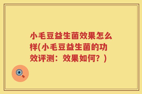 小毛豆益生菌效果怎么样(小毛豆益生菌的功效评测：效果如何？)