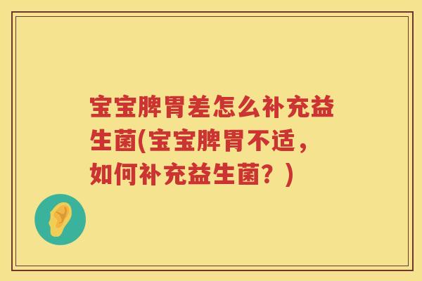 宝宝脾胃差怎么补充益生菌(宝宝脾胃不适，如何补充益生菌？)