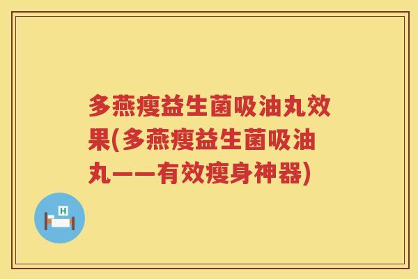 多燕瘦益生菌吸油丸效果(多燕瘦益生菌吸油丸——有效瘦身神器)