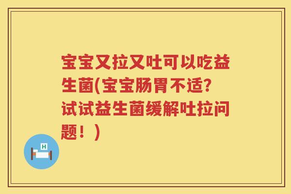 宝宝又拉又吐可以吃益生菌(宝宝肠胃不适？试试益生菌缓解吐拉问题！)