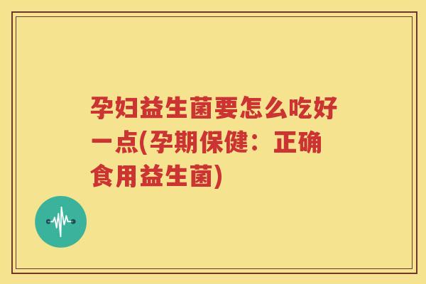 孕妇益生菌要怎么吃好一点(孕期保健：正确食用益生菌)