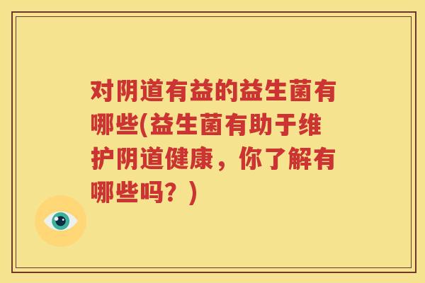 对阴道有益的益生菌有哪些(益生菌有助于维护阴道健康，你了解有哪些吗？)