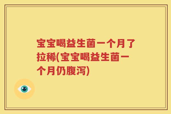 宝宝喝益生菌一个月了拉稀(宝宝喝益生菌一个月仍腹泻)