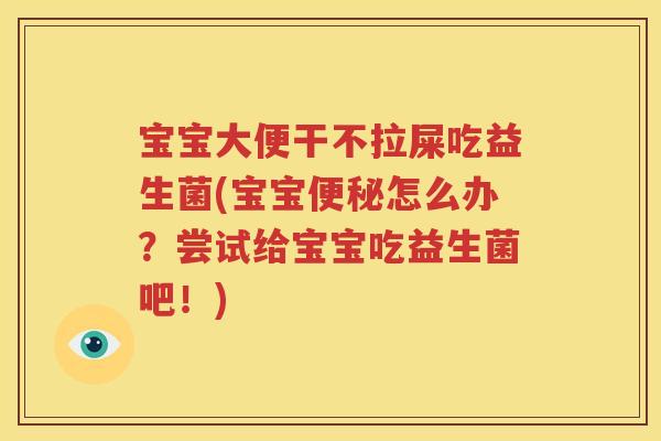 宝宝大便干不拉屎吃益生菌(宝宝便秘怎么办？尝试给宝宝吃益生菌吧！)