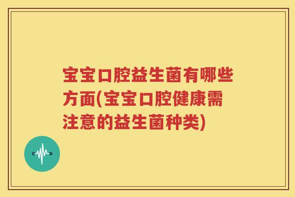宝宝口腔益生菌有哪些方面(宝宝口腔健康需注意的益生菌种类)