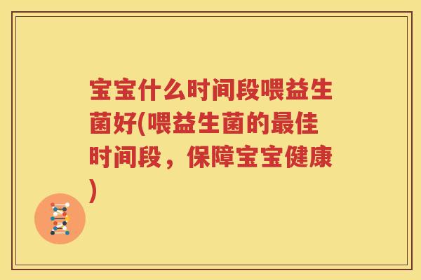 宝宝什么时间段喂益生菌好(喂益生菌的最佳时间段，保障宝宝健康)