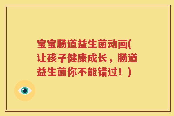 宝宝肠道益生菌动画(让孩子健康成长，肠道益生菌你不能错过！)