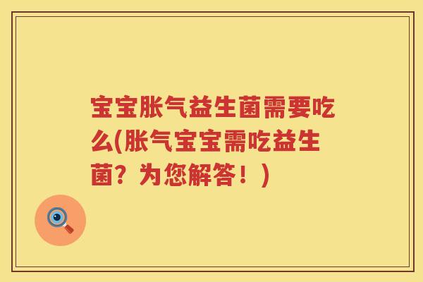 宝宝胀气益生菌需要吃么(胀气宝宝需吃益生菌？为您解答！)