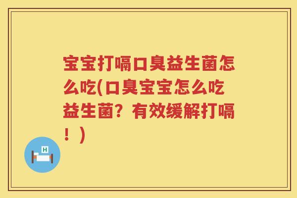 宝宝打嗝口臭益生菌怎么吃(口臭宝宝怎么吃益生菌？有效缓解打嗝！)