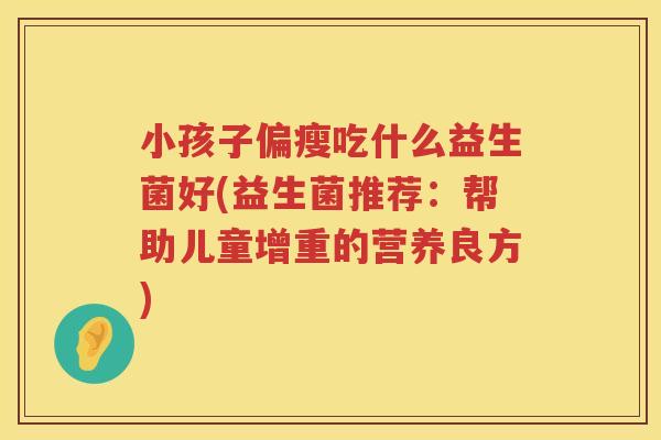小孩子偏瘦吃什么益生菌好(益生菌推荐：帮助儿童增重的营养良方)