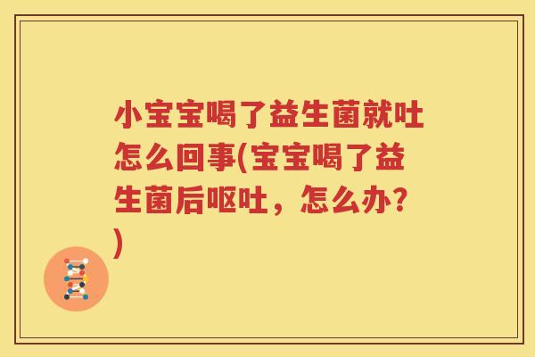 小宝宝喝了益生菌就吐怎么回事(宝宝喝了益生菌后呕吐，怎么办？)