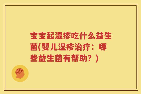 宝宝起湿疹吃什么益生菌(婴儿湿疹治疗：哪些益生菌有帮助？)