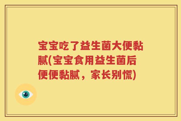 宝宝吃了益生菌大便黏腻(宝宝食用益生菌后便便黏腻，家长别慌)