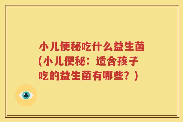 小儿便秘吃什么益生菌(小儿便秘：适合孩子吃的益生菌有哪些？)