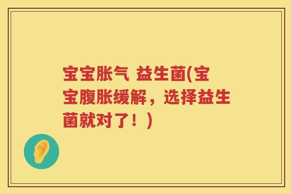 宝宝胀气 益生菌(宝宝腹胀缓解，选择益生菌就对了！)