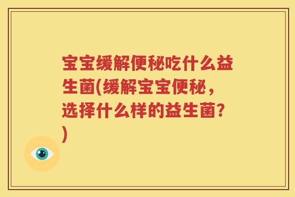 宝宝缓解便秘吃什么益生菌(缓解宝宝便秘，选择什么样的益生菌？)