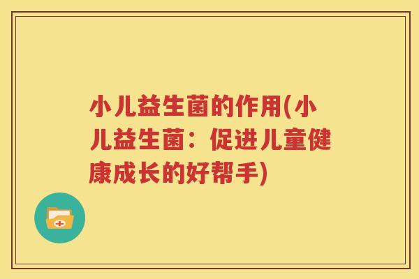 小儿益生菌的作用(小儿益生菌：促进儿童健康成长的好帮手)