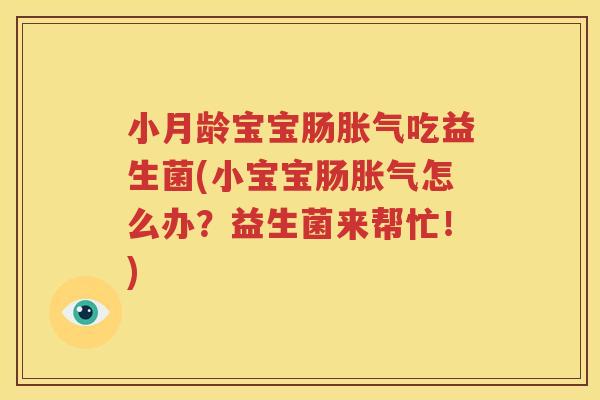 小月龄宝宝肠胀气吃益生菌(小宝宝肠胀气怎么办？益生菌来帮忙！)