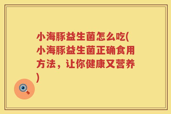 小海豚益生菌怎么吃(小海豚益生菌正确食用方法，让你健康又营养)