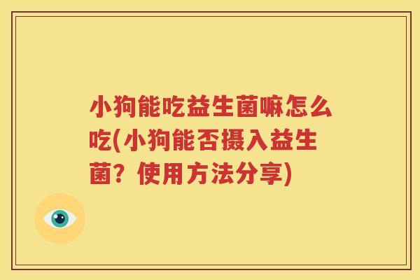 小狗能吃益生菌嘛怎么吃(小狗能否摄入益生菌？使用方法分享)