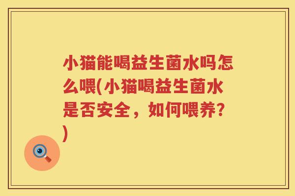 小猫能喝益生菌水吗怎么喂(小猫喝益生菌水是否安全，如何喂养？)