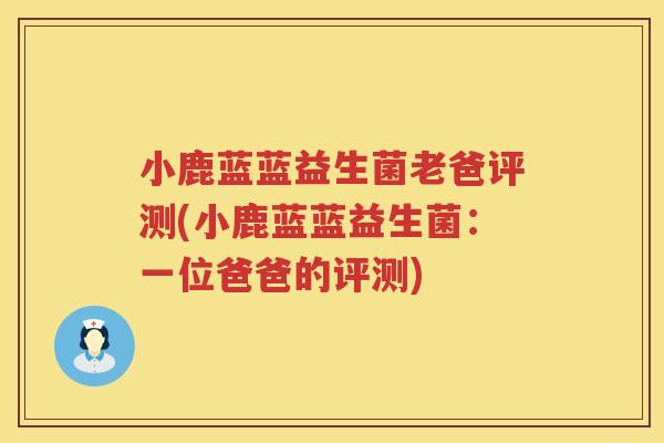 小鹿蓝蓝益生菌老爸评测(小鹿蓝蓝益生菌：一位爸爸的评测)