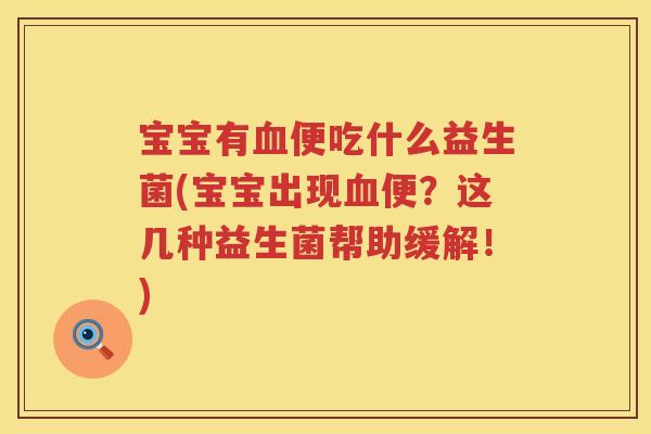 宝宝有血便吃什么益生菌(宝宝出现血便？这几种益生菌帮助缓解！)