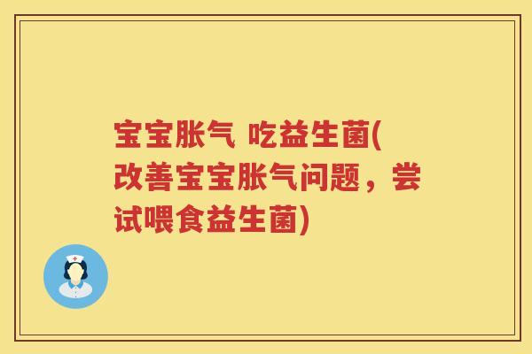 宝宝胀气 吃益生菌(改善宝宝胀气问题，尝试喂食益生菌)