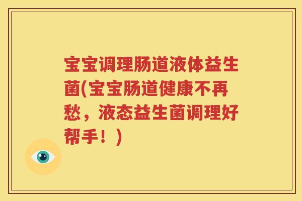 宝宝调理肠道液体益生菌(宝宝肠道健康不再愁，液态益生菌调理好帮手！)