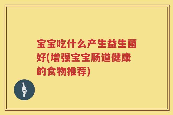 宝宝吃什么产生益生菌好(增强宝宝肠道健康的食物推荐)