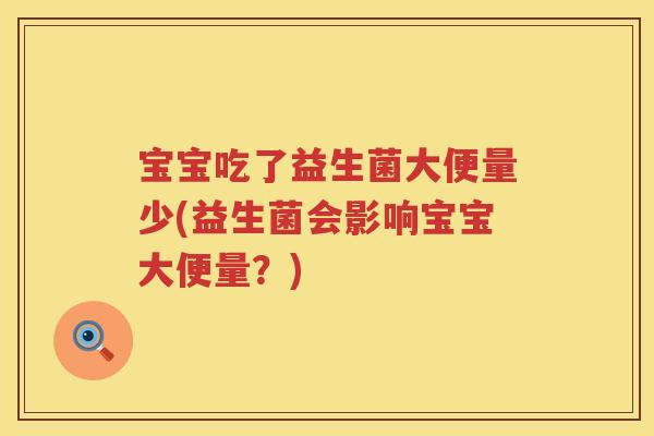 宝宝吃了益生菌大便量少(益生菌会影响宝宝大便量？)