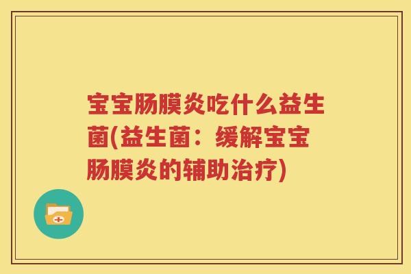 宝宝肠膜炎吃什么益生菌(益生菌：缓解宝宝肠膜炎的辅助治疗)
