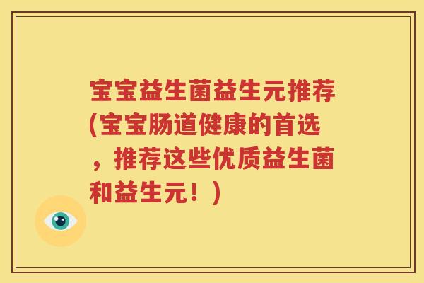 宝宝益生菌益生元推荐(宝宝肠道健康的首选，推荐这些优质益生菌和益生元！)
